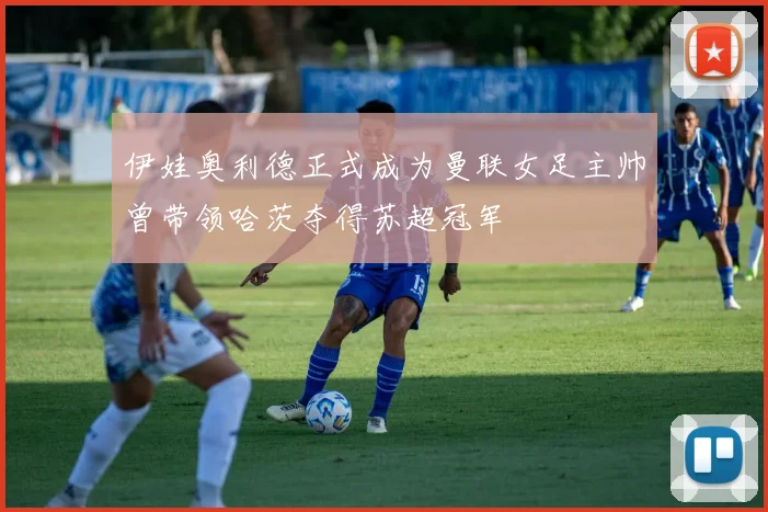 伊娃奥利德正式成为曼联女足主帅曾带领哈茨夺得苏超冠军