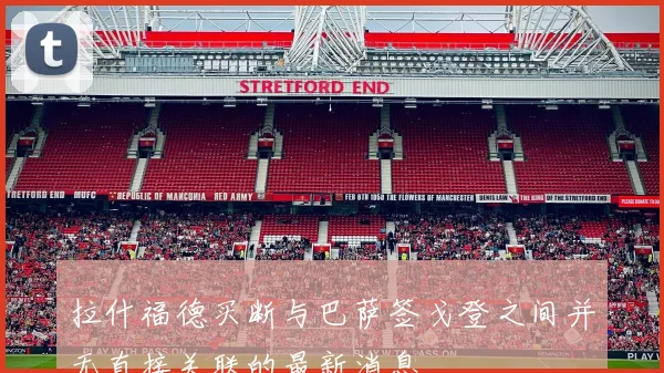 拉什福德买断与巴萨签戈登之间并无直接关联的最新消息