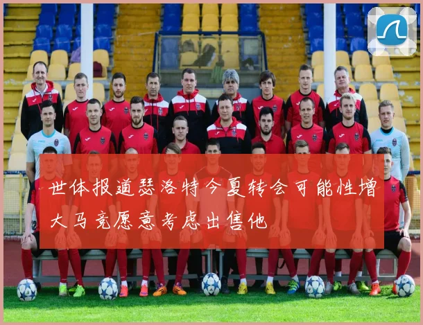 世体报道瑟洛特今夏转会可能性增大马竞愿意考虑出售他