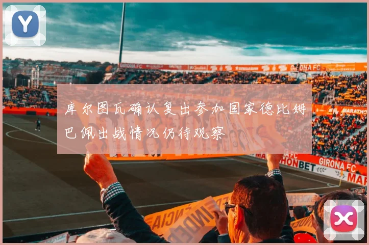 库尔图瓦确认复出参加国家德比姆巴佩出战情况仍待观察
