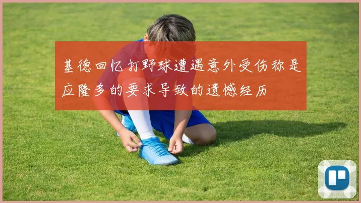 基德回忆打野球遭遇意外受伤称是应隆多的要求导致的遗憾经历