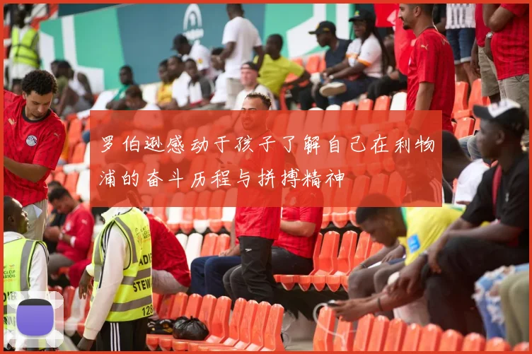 罗伯逊感动于孩子了解自己在利物浦的奋斗历程与拼搏精神