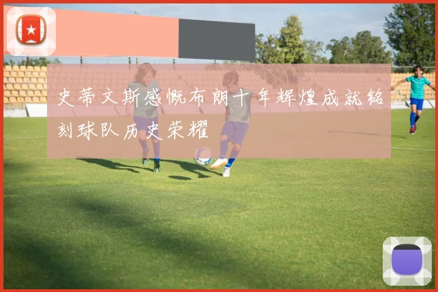 史蒂文斯感慨布朗十年辉煌成就铭刻球队历史荣耀