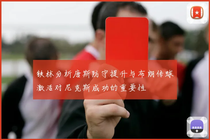 铁林分析唐斯防守提升与布朗传球激活对尼克斯成功的重要性