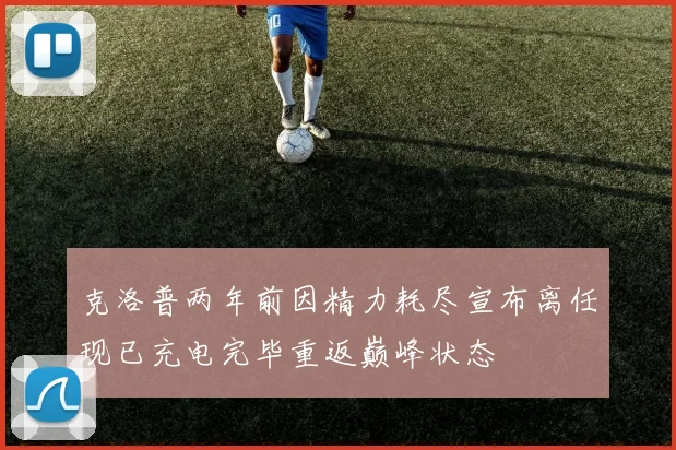 克洛普两年前因精力耗尽宣布离任现已充电完毕重返巅峰状态