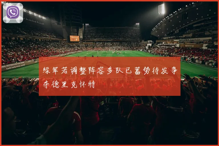 绿军若调整阵容多队已蓄势待发争夺德里克怀特