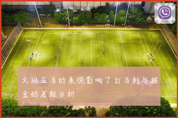 文班亚马的表现影响了打马刺与掘金的差距分析