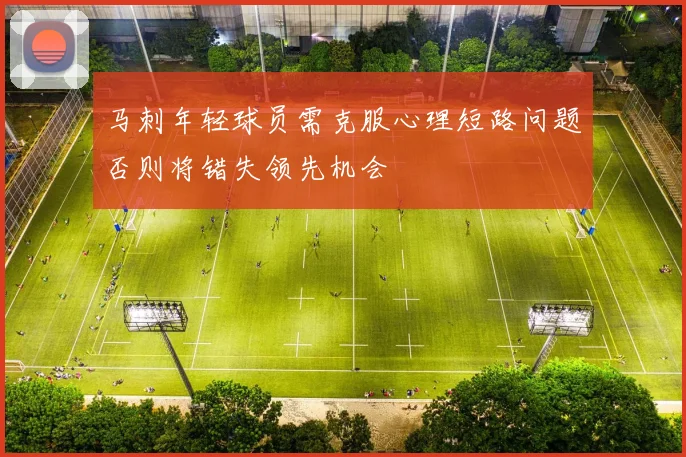马刺年轻球员需克服心理短路问题否则将错失领先机会