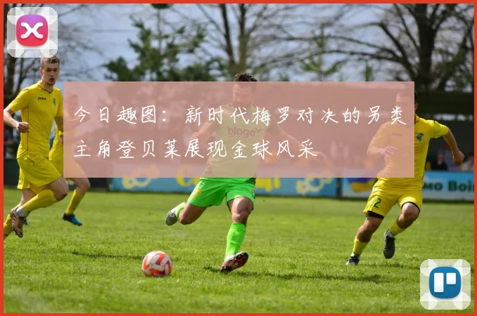 今日趣图：新时代梅罗对决的另类主角登贝莱展现金球风采