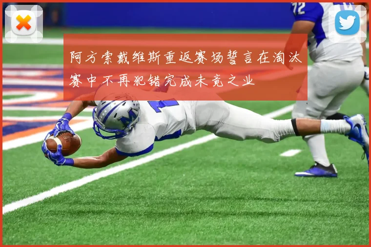 阿方索戴维斯重返赛场誓言在淘汰赛中不再犯错完成未竟之业